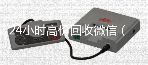 24小时高价回收vx回收联系方式微信（24小时高价回收vx秒结）